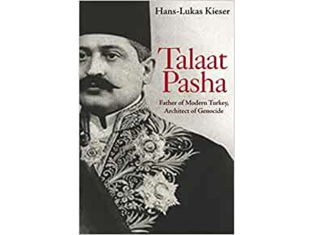 Talaat Pasha: Father of Modern Turkey Architect of Genocide