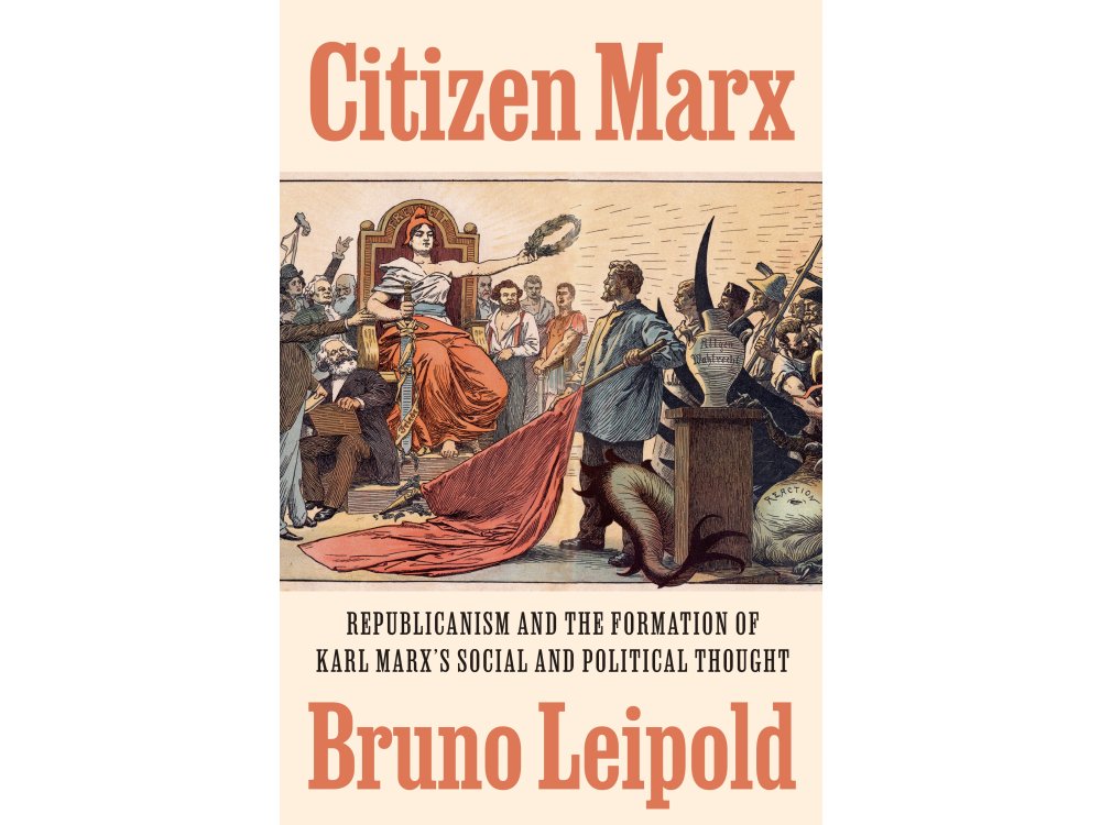Citizen Marx: Republicanism and the Formation of Karl Marx’s Social and Political Thought
