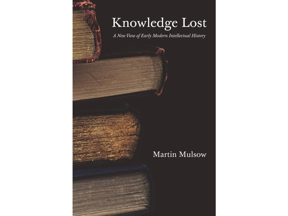 Knowledge Lost: A New View of Early Modern Intellectual History