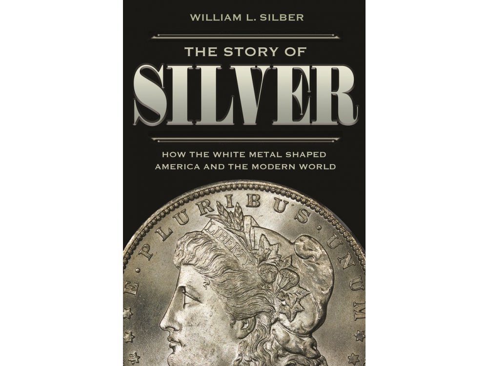 The Story of Silver: How the White Metal Shaped America and the Modern World