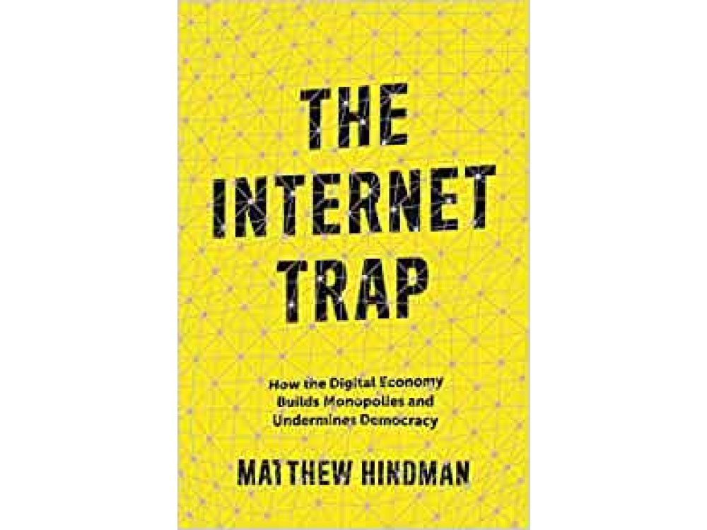 The Internet Trap: How the Digital Economy Builds Monopolies and Undermines Democracy