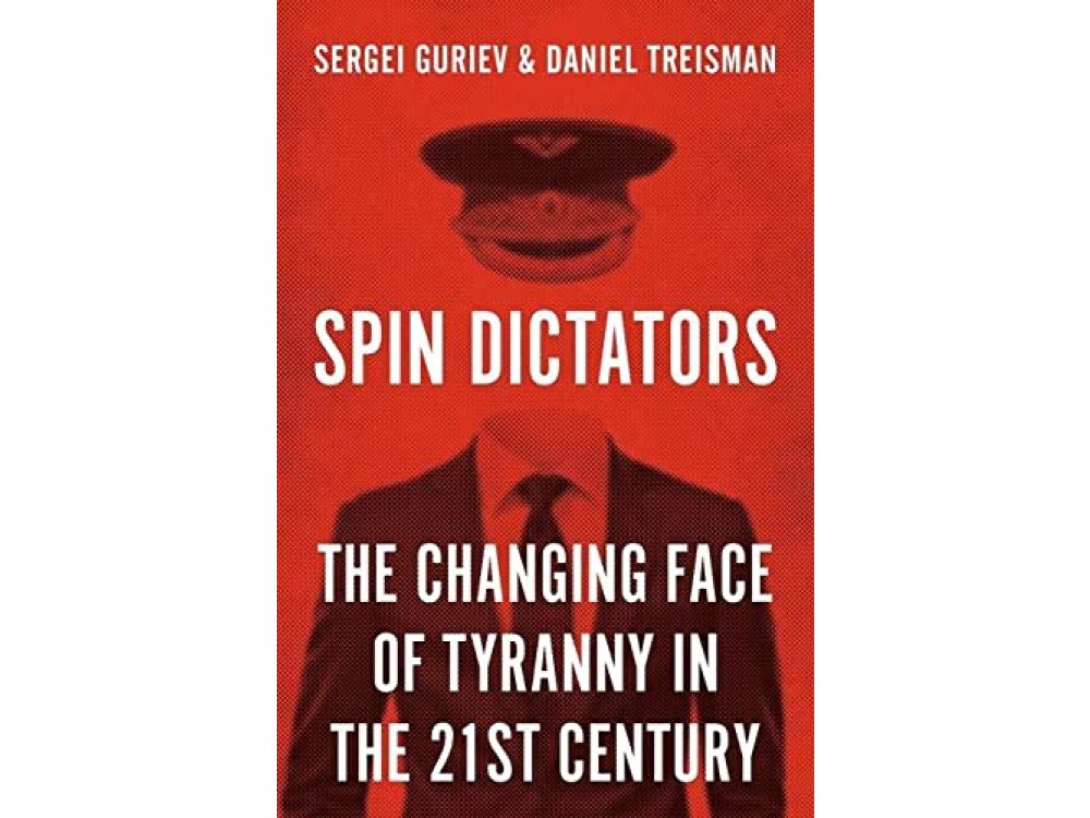 Spin Dictators: The Changing Face of Tyranny in the 21st Century