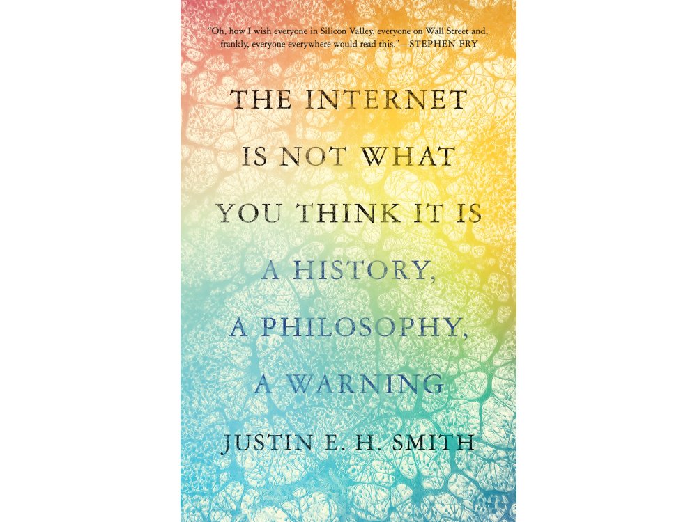 The Internet Is Not What You Think It Is: A History, A Philosophy, A Warning