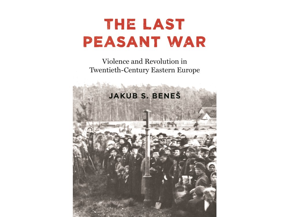 The Last Peasant War: Violence and Revolution in Twentieth-Century Eastern Europe