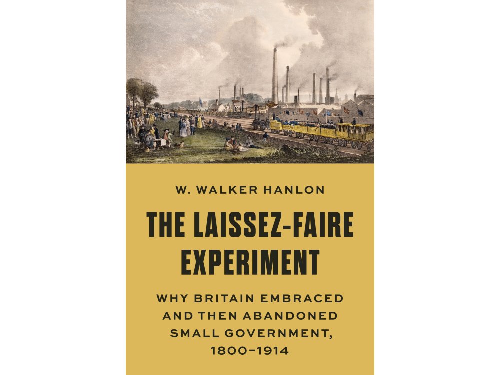 The Laissez-Faire Experiment: Why Britain Embraced and Then Abandoned Small Government, 1800–1914