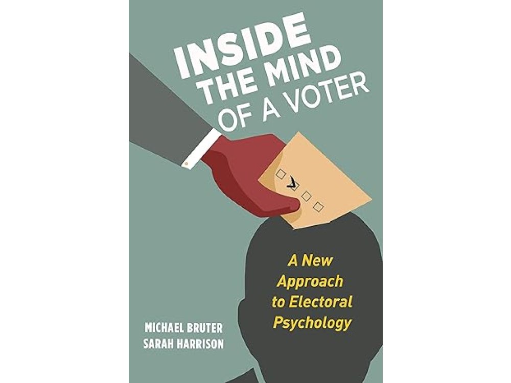 Inside the Mind of a Voter: A New Approach to Electoral Psychology