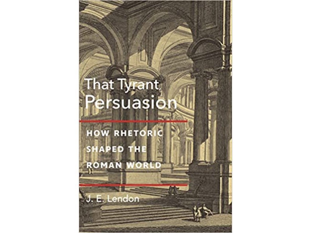 That Tyrant, Persuasion: How Rhetoric Shaped the Roman World
