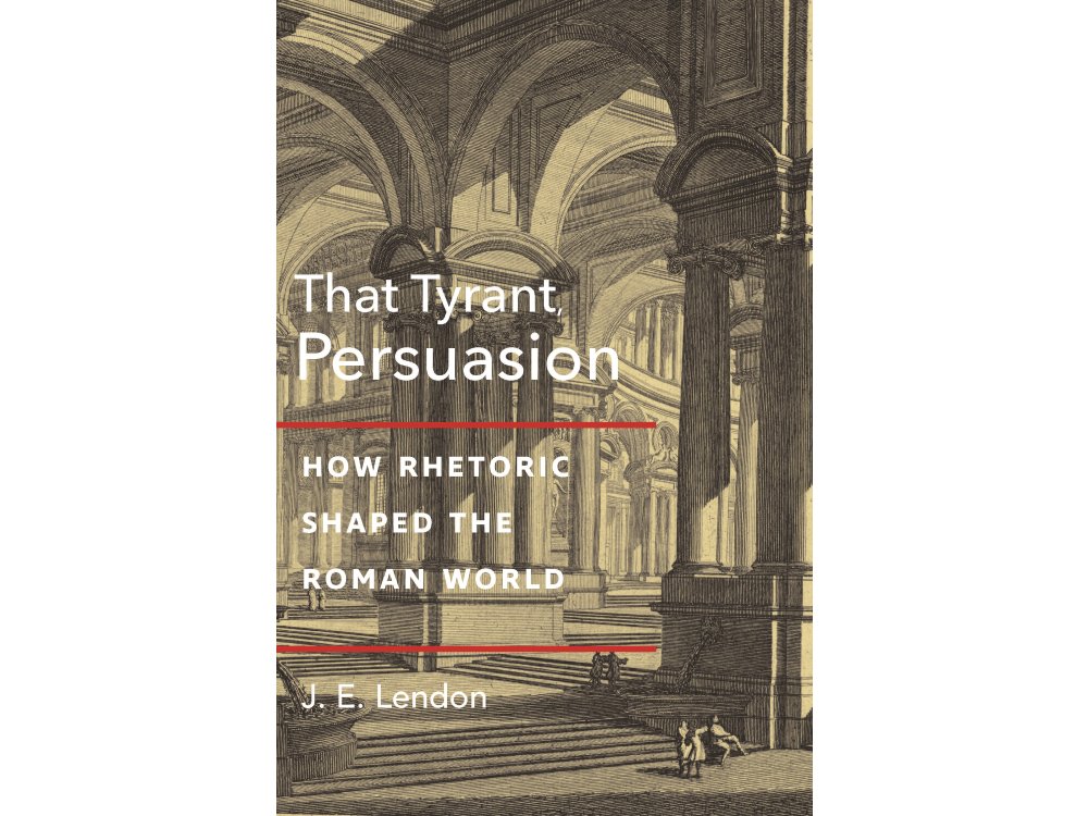 That Tyrant, Persuasion: How Rhetoric Shaped the Roman World