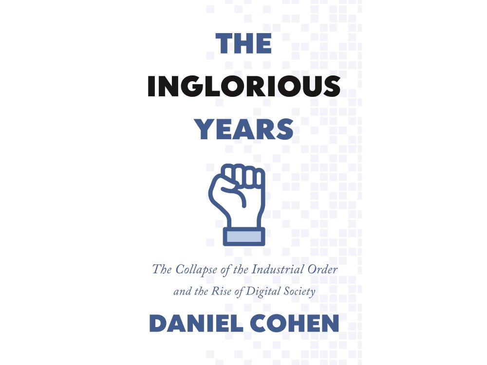 The Inglorious Years: The Collapse of the Industrial Order and the Rise of Digital Society