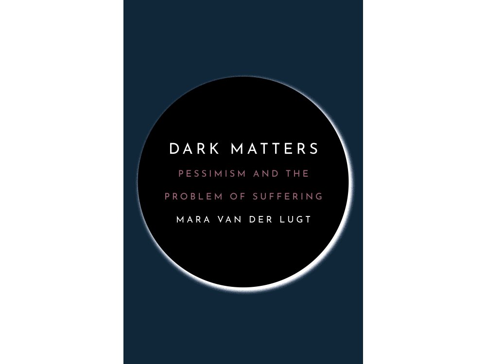 Dark Matters: Pessimism and the Problem of Suffering