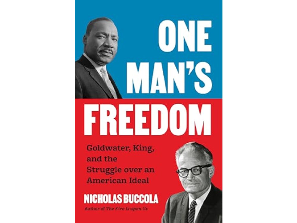 One Man’s Freedom: Goldwater, King, and the Struggle over an American Ideal