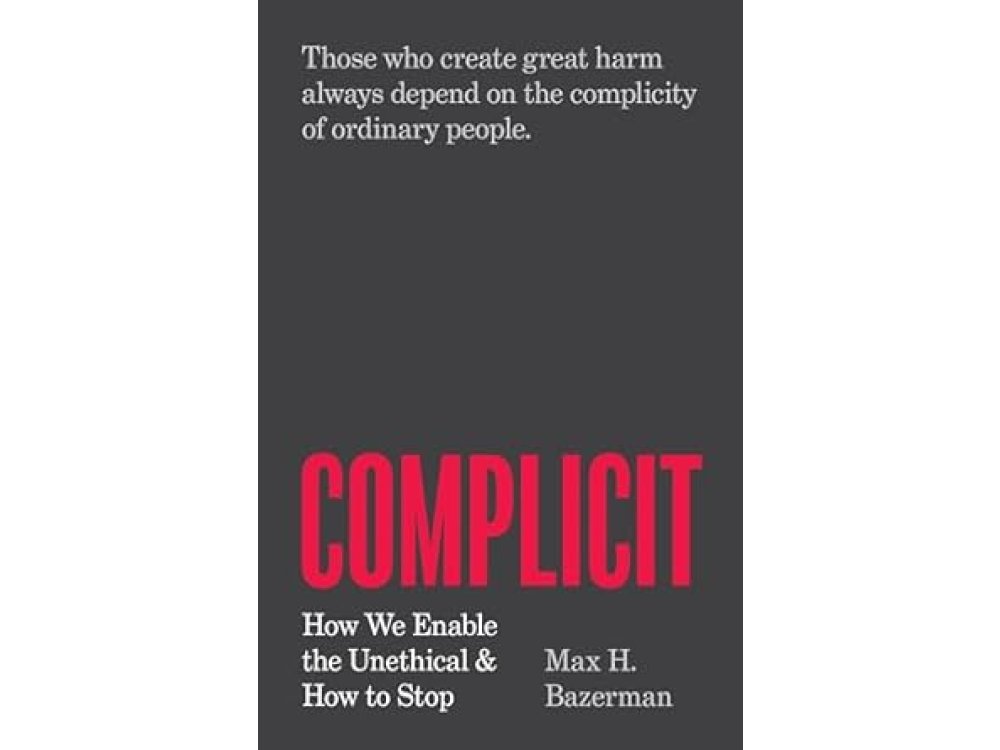 Complicit: How We Enable the Unethical and How to Stop