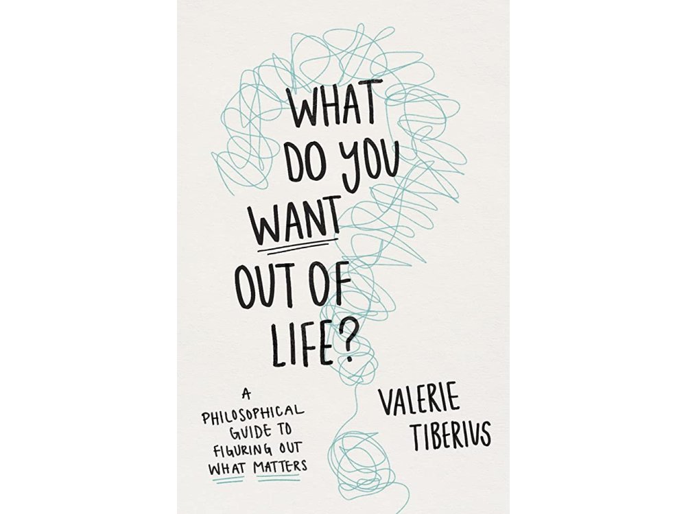 What Do You Want Out of Life? A Philosophical Guide to Figuring Out What Matters