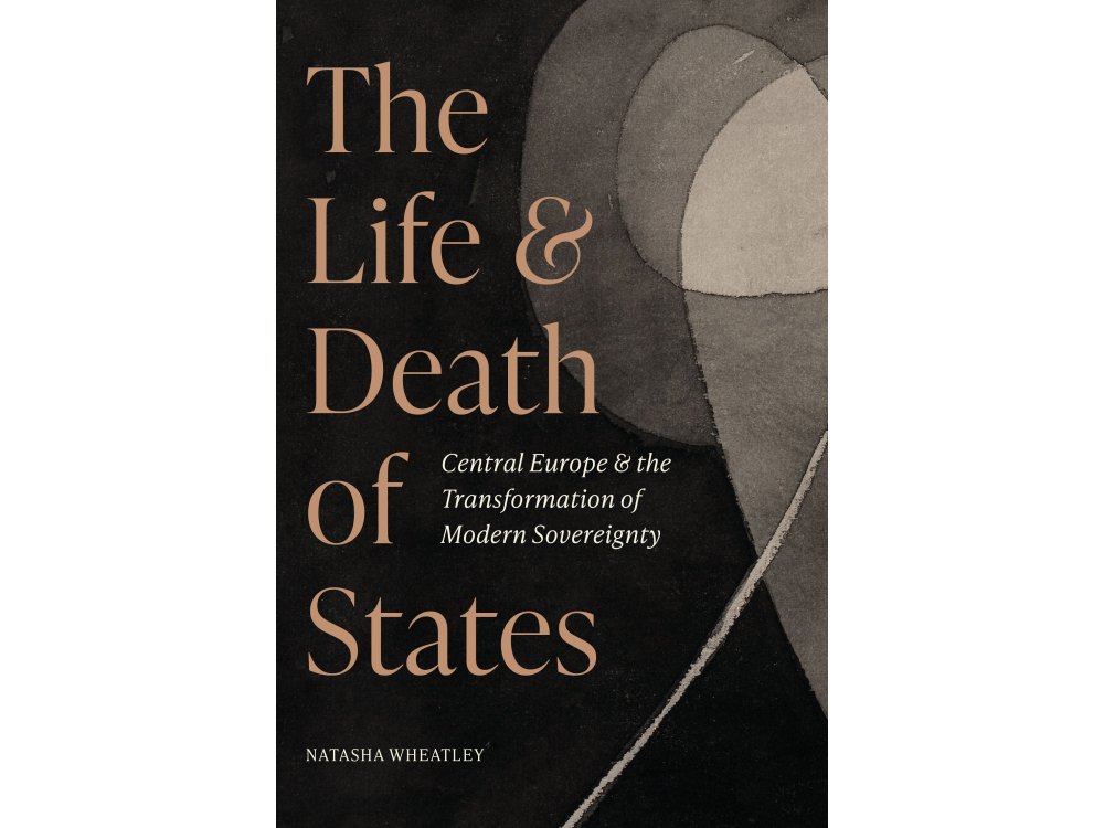 The Life and Death of States: Central Europe and the Transformation of Modern Sovereignty