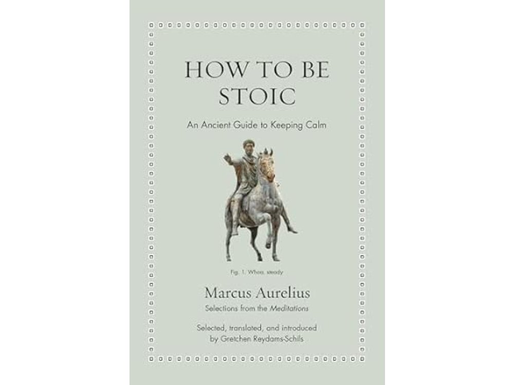 How to Be Stoic: An Ancient Guide to Keeping Calm