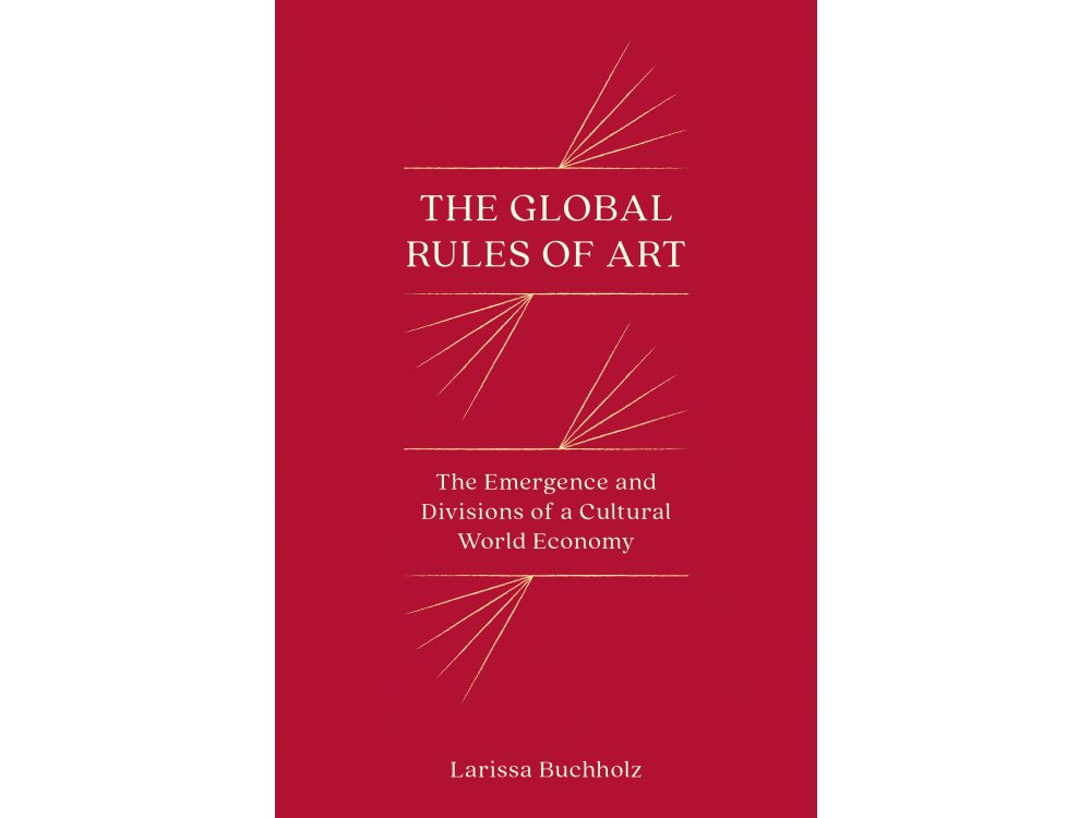 The Global Rules of Art: The Emergence and Divisions of a Cultural World Economy