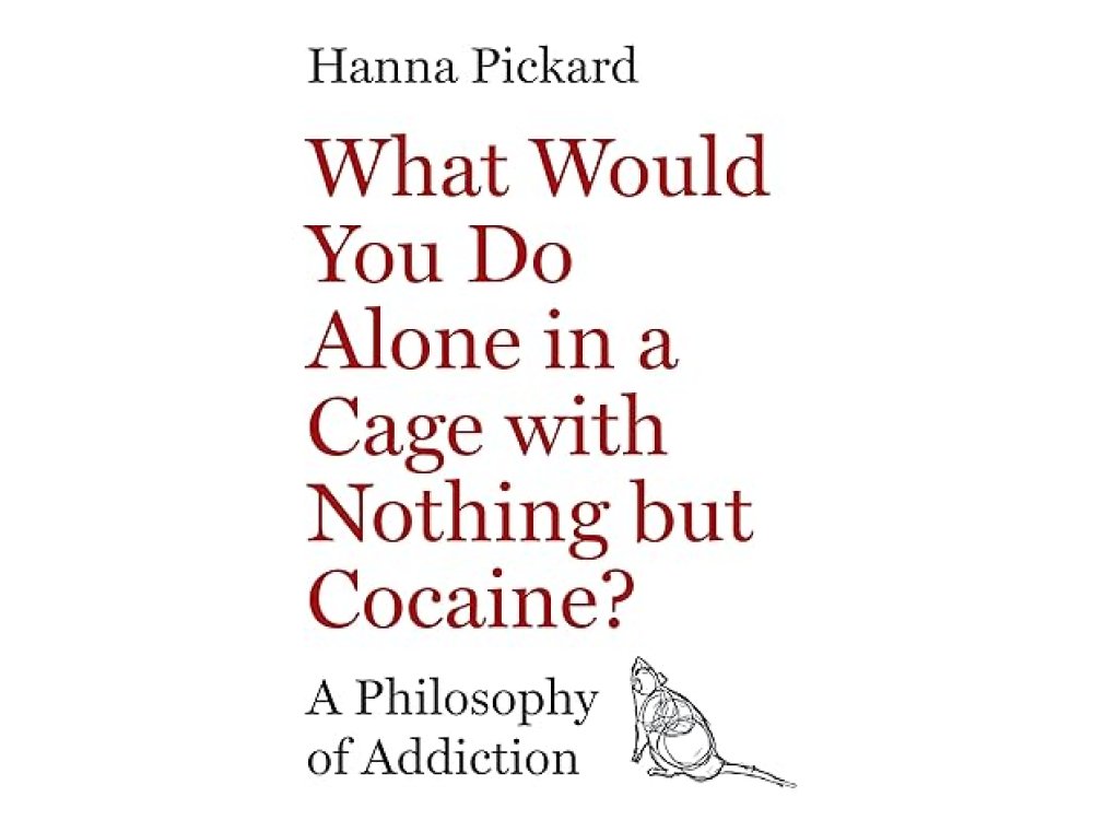 What Would You Do Alone in a Cage with Nothing but Cocaine?: A Philosophy of Addiction