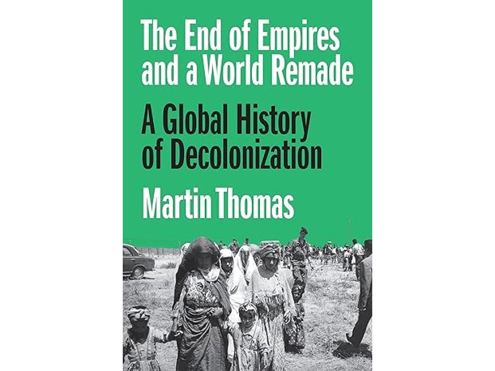 The End of Empires and a World Remade: A Global History of Decolonization