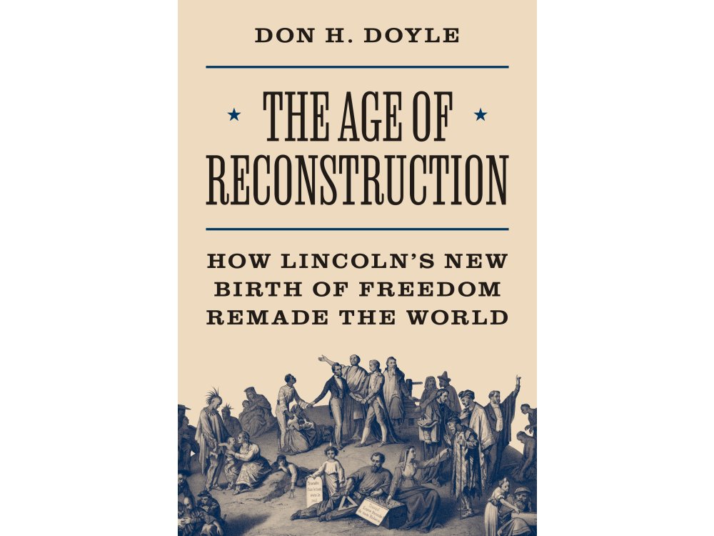 The Age of Reconstruction: How Lincoln’s New Birth of Freedom Remade the World