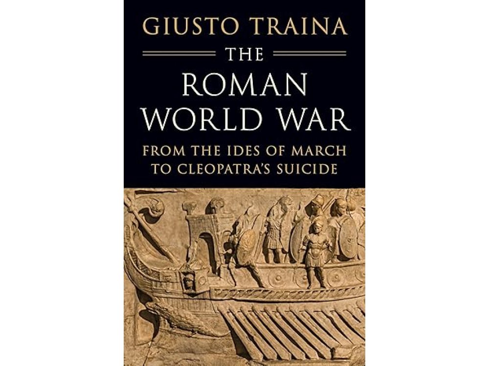 The Roman World War: From the Ides of March to Cleopatra’s Suicide