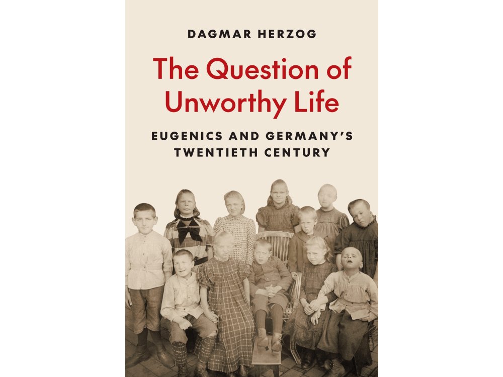 The Question of Unworthy Life: Eugenics and Germany’s Twentieth Century