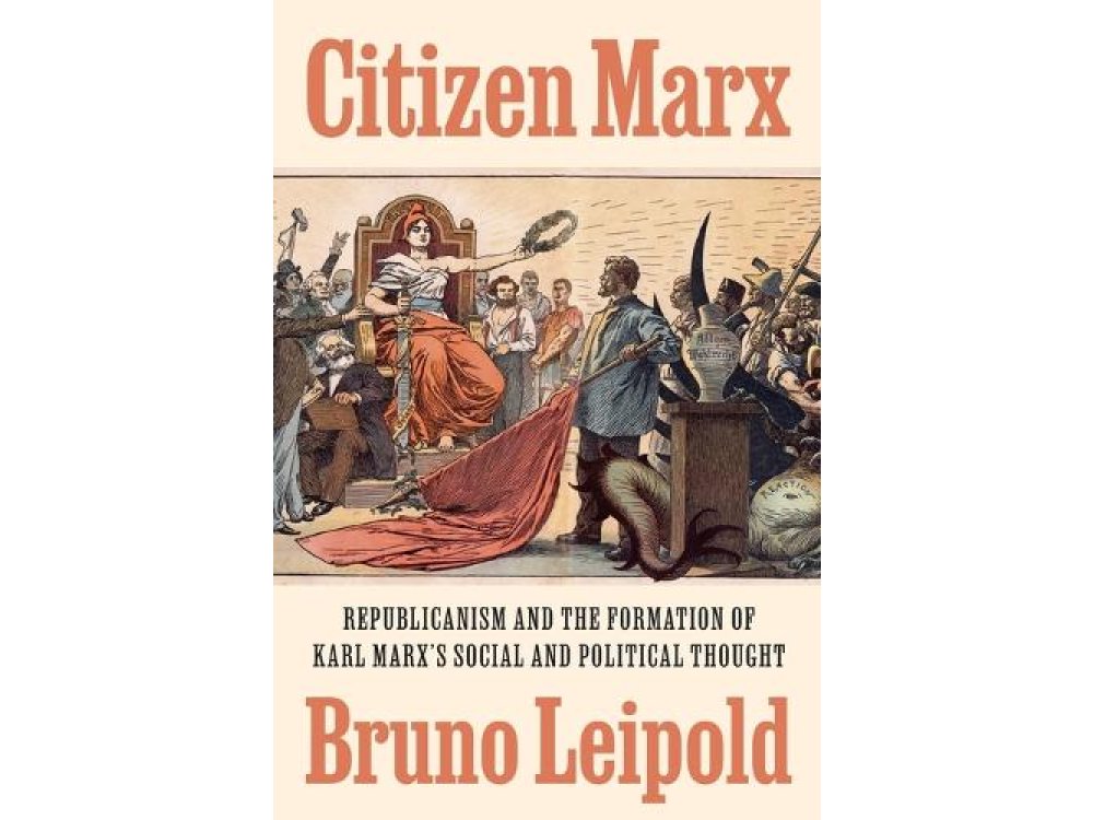 Citizen Marx: Republicanism and the Formation of Karl Marx’s Social and Political Thought