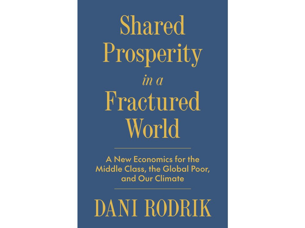 Shared Prosperity in a Fractured World: A New Economics for the Middle Class, the Global Poor, and Our Climate