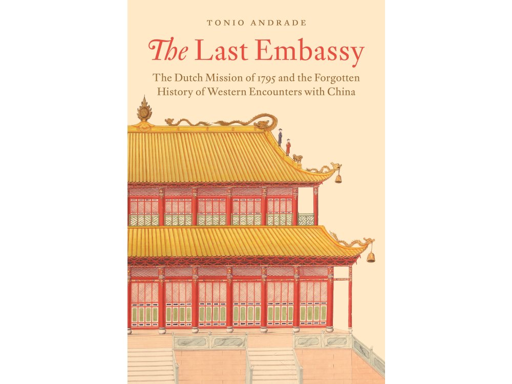 The Last Embassy: The Dutch Mission of 1795 and the Forgotten History of Western Encounters with China
