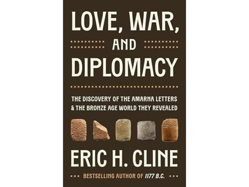 Love, War, and Diplomacy: The Discovery of the Amarna Letters and the Bronze Age World They Revealed