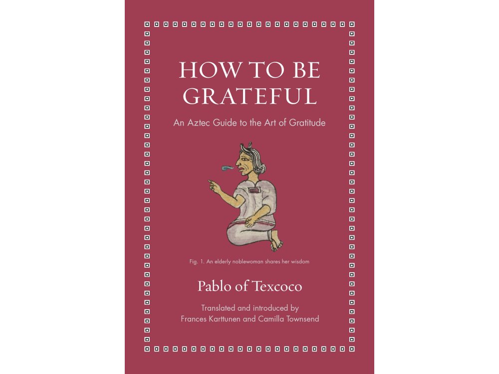 How to Be Grateful: An Aztec Guide to the Art of Gratitude