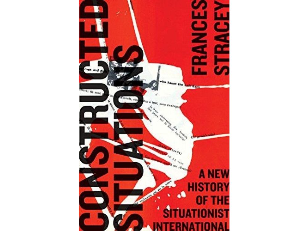 Constructed Situations: A New History: A New History of Situationist international
