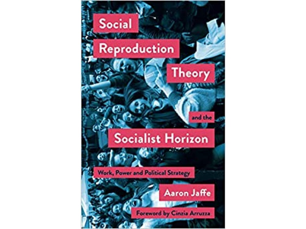 Social Reproduction Theory and the Socialist Horizon: Work, Power and Political Strategy