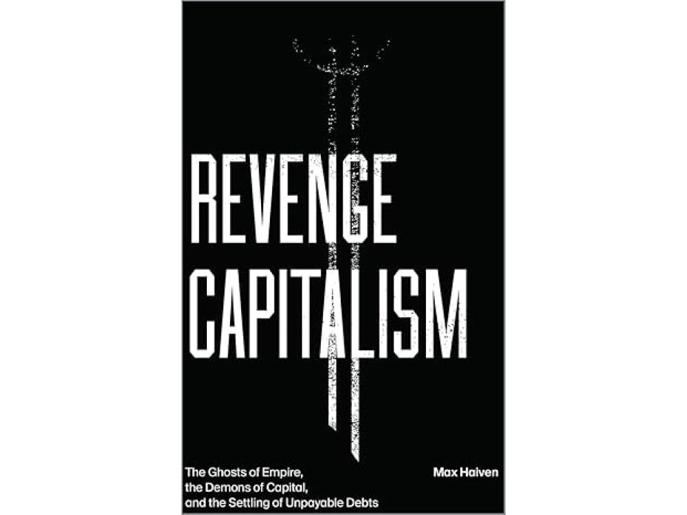 Revenge Capitalism: The Ghosts of Empire, the Demons of Capital, and the Settling of Unpayable Debts