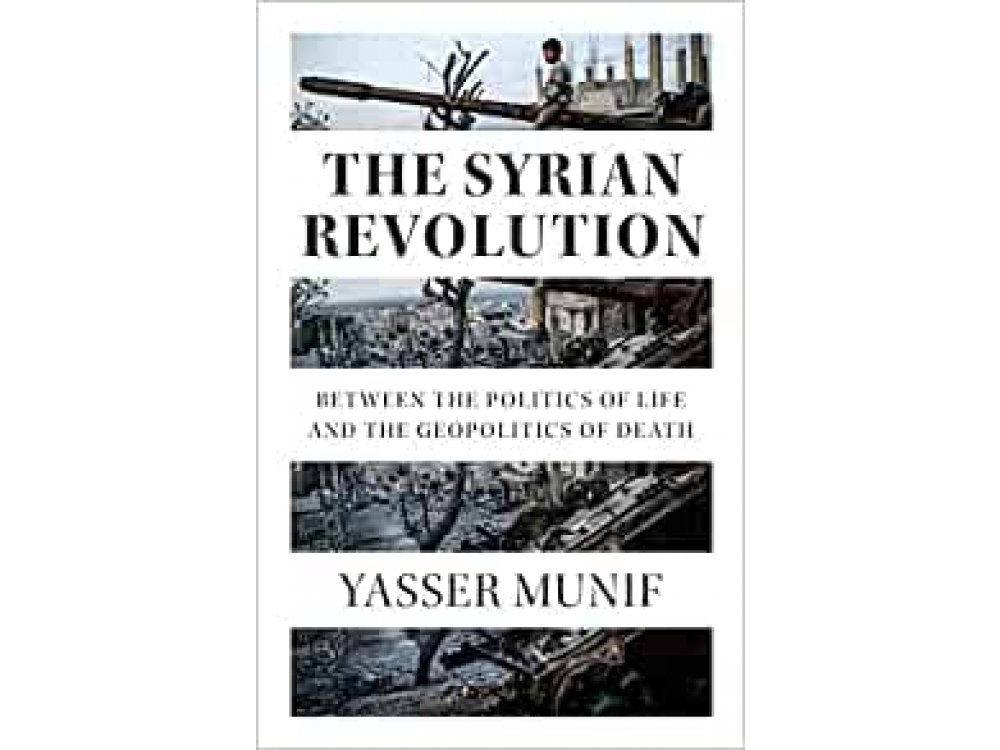 The Syrian Revolution: Between the Politics of Life and the Geopolitics of Death