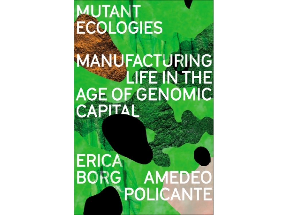 Mutant Ecologies: Manufacturing Life in the Age of Genomic Capital