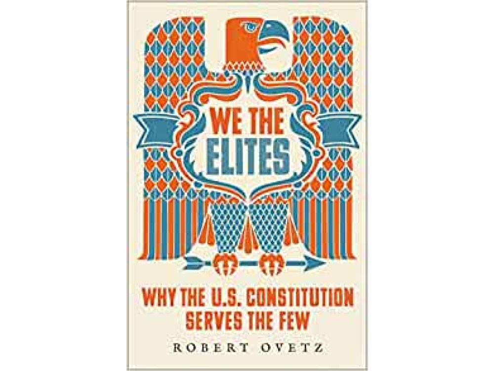 We the Elites: Why the US Constitution Serves the Few