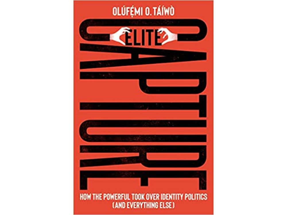 Elite Capture: How the Powerful Took Over Identity Politics( And Everything Else)