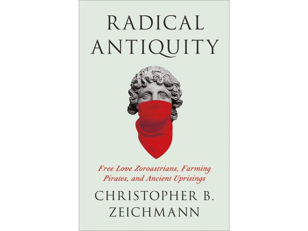 Radical Antiquity: Free Love Zoroastrians, Farming Pirates, and Ancient Uprisings