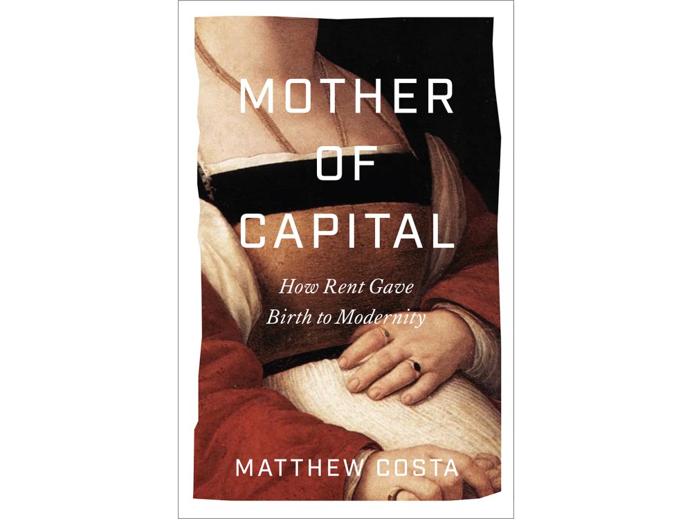 Mother of Capital: How Rent Gave Birth to Modernity