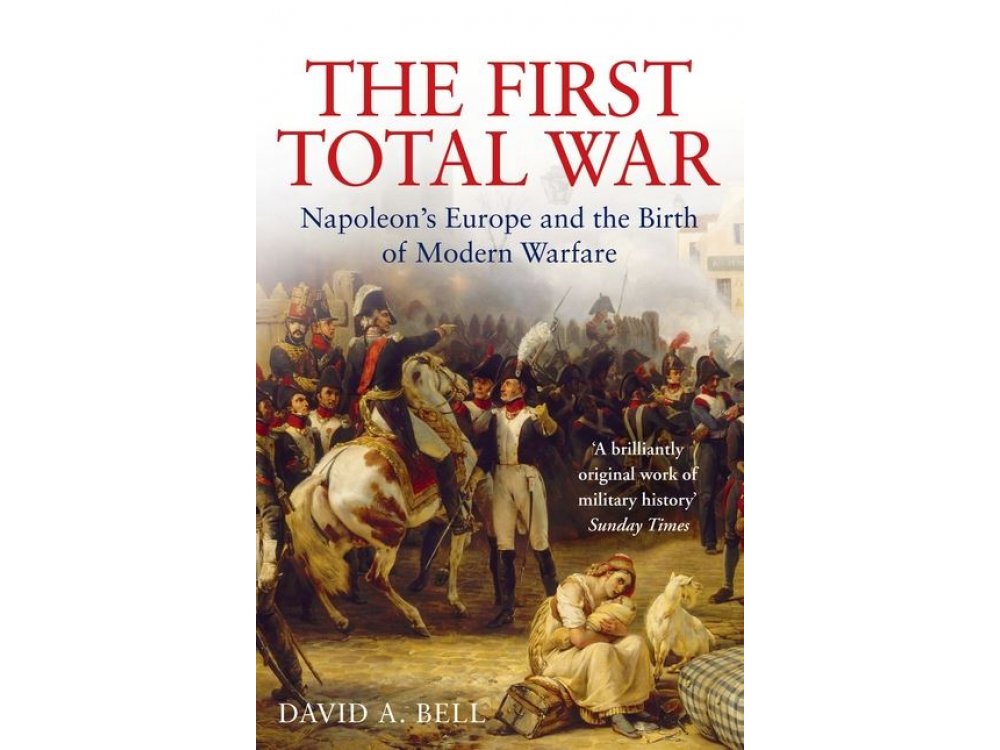 The First Total War: Napoleon's Europe and the Birth of Modern Warfare
