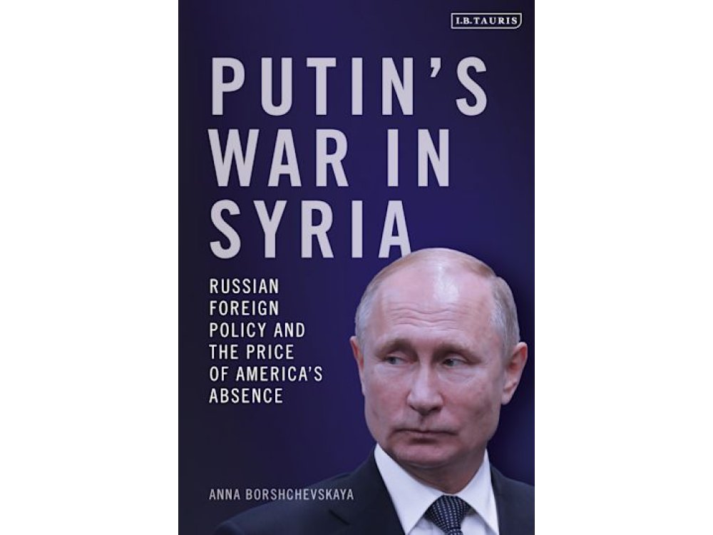 Putin's War in Syria: Russian Foreign Policy and the Price of America's Absence