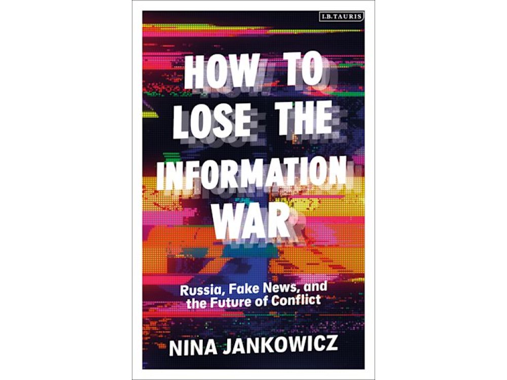 How to Lose the Information War: Russia, Fake News, and the Future of Conflict