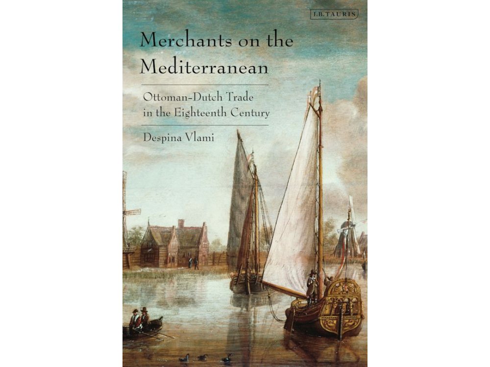 Merchants on the Mediterranean: Ottoman-Dutch Trade in the Eighteenth Century