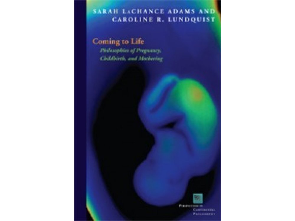 Coming to Life : Philosophies of Pregnancy, Childbirth and Mothering