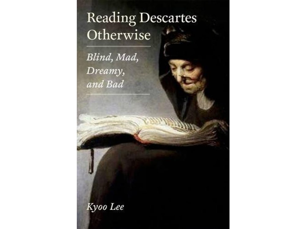 Reading Descartes Otherwise : Blind, Mad , Dreamy and Bad