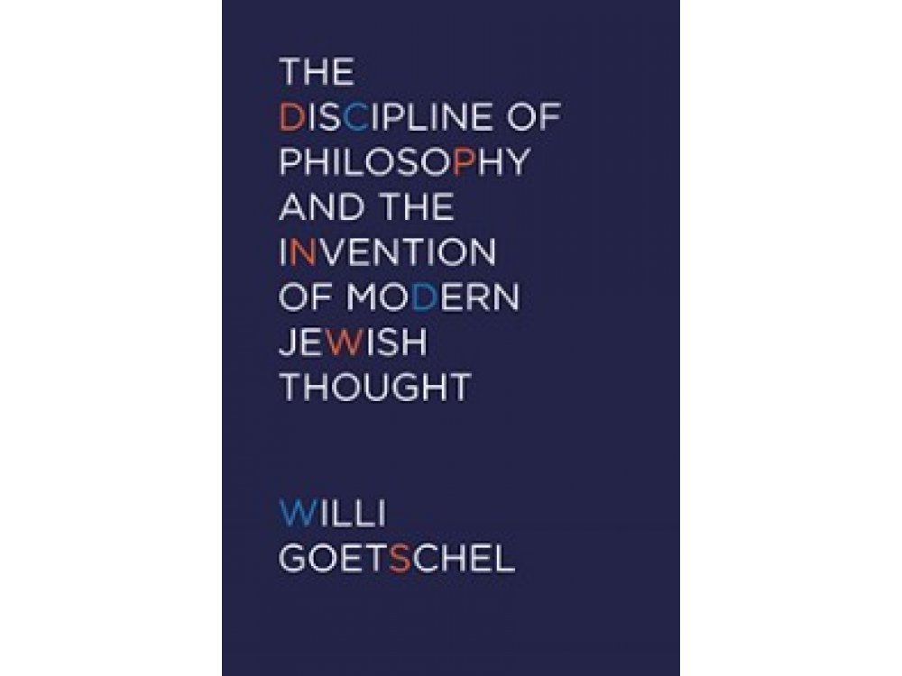 The Discipline of Philosophy and the Invention of Modern Jewish Thought