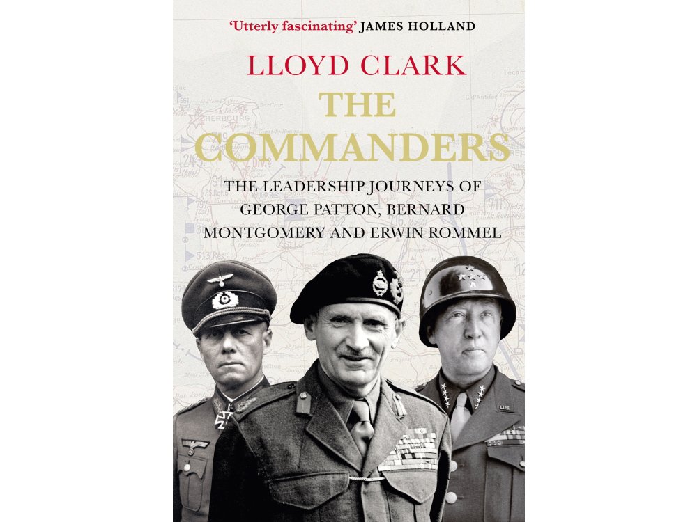 The Commanders: The Leadership Journeys of Bernard Montgomery, George Patton and Erwin Rommel