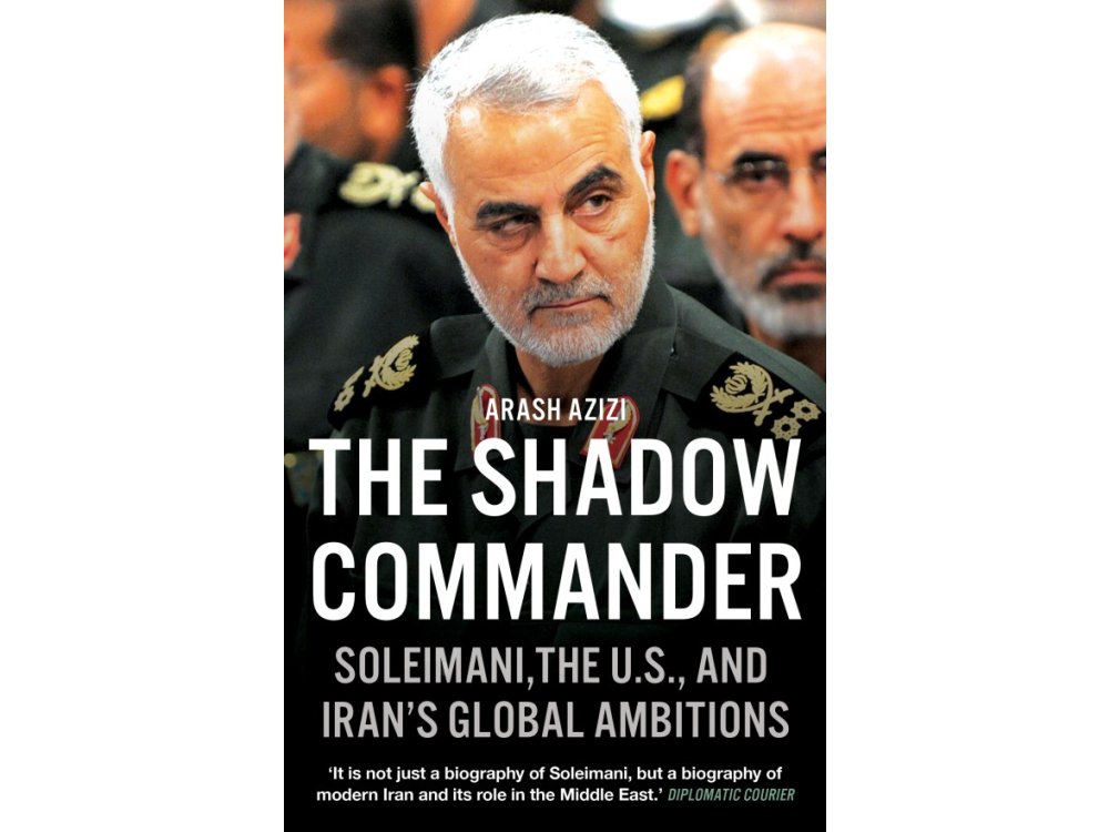 The Shadow Commander: Soleimani, the US, and Iran’s Global Ambitions