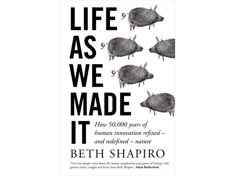 Life as We Made It: How 50,000 Years of Human Innovation Refined – and Redefined – Nature