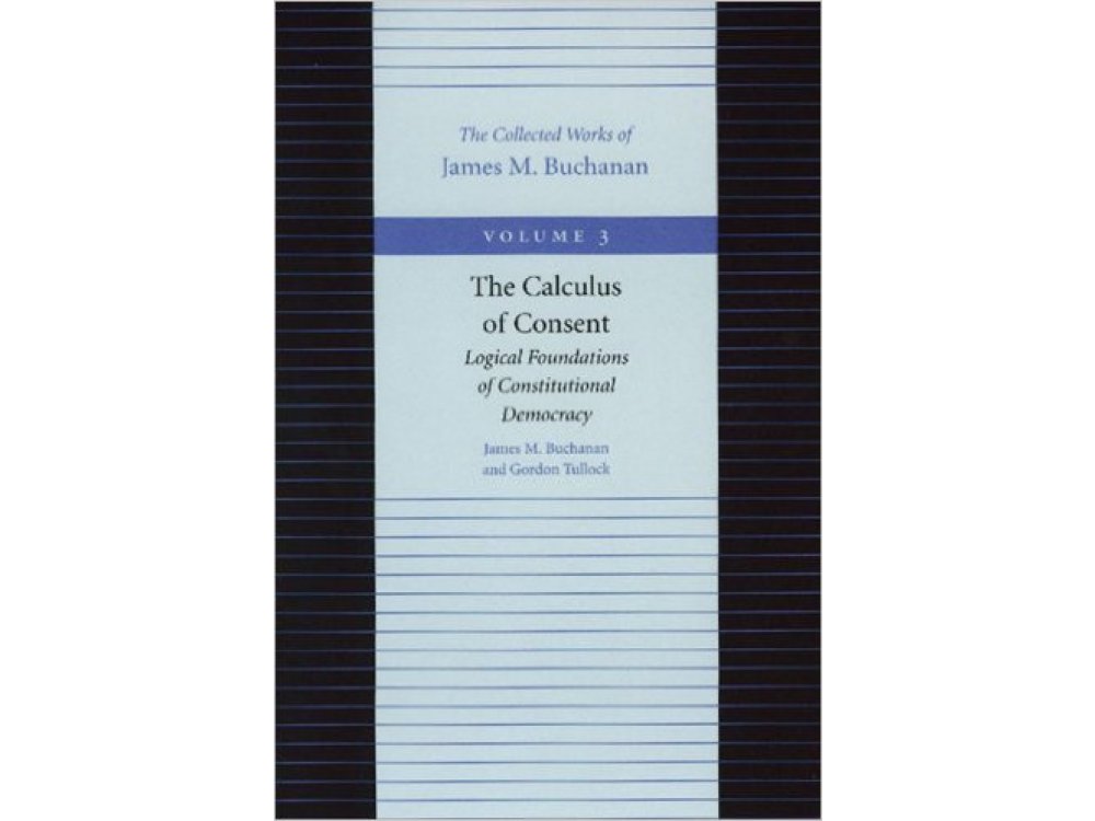 The Calculus of Consent: Logical Foundations of Constitutional Democracy Vol. 3